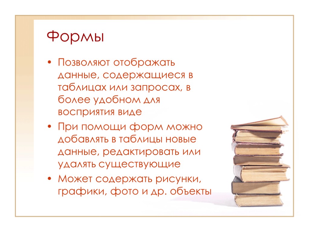 Формы Позволяют отображать данные, содержащиеся в таблицах или запросах, в более удобном для восприятия